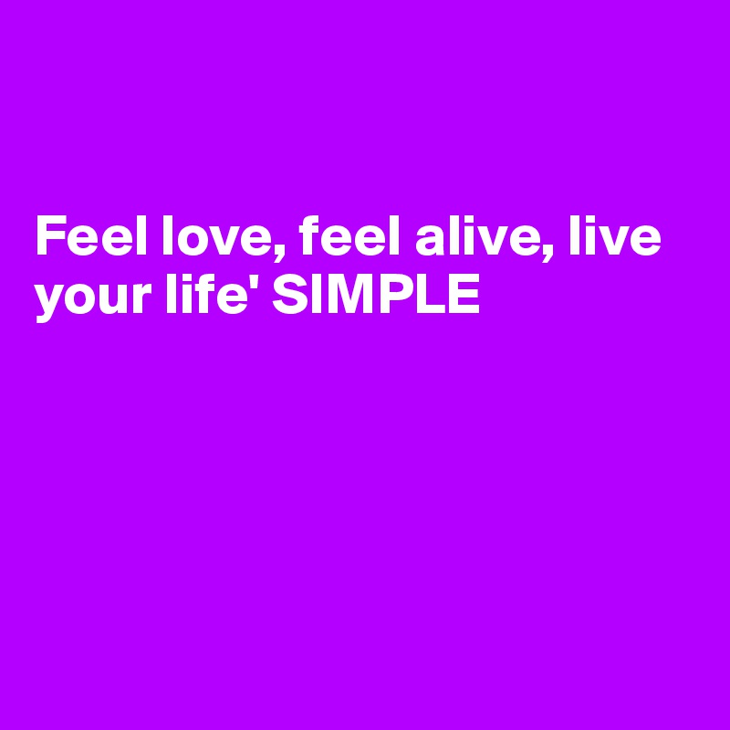 


Feel love, feel alive, live your life' SIMPLE





