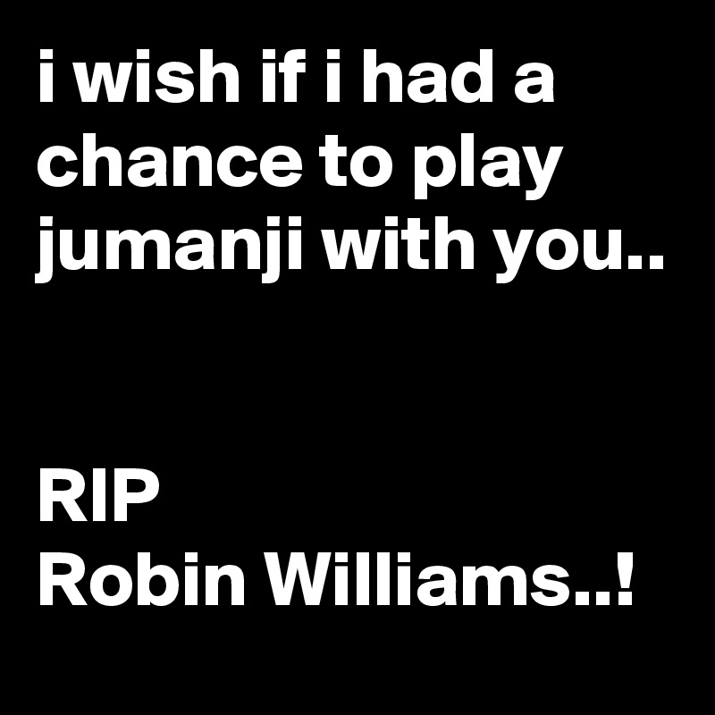 i wish if i had a chance to play jumanji with you..


RIP
Robin Williams..!