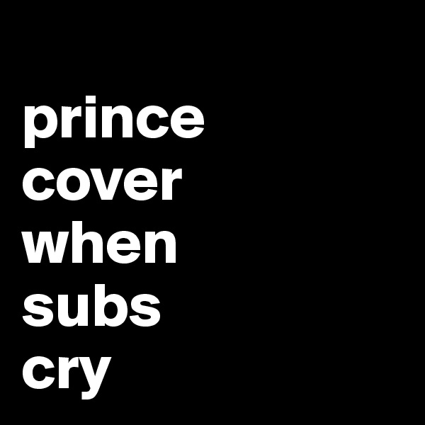
prince 
cover 
when 
subs 
cry