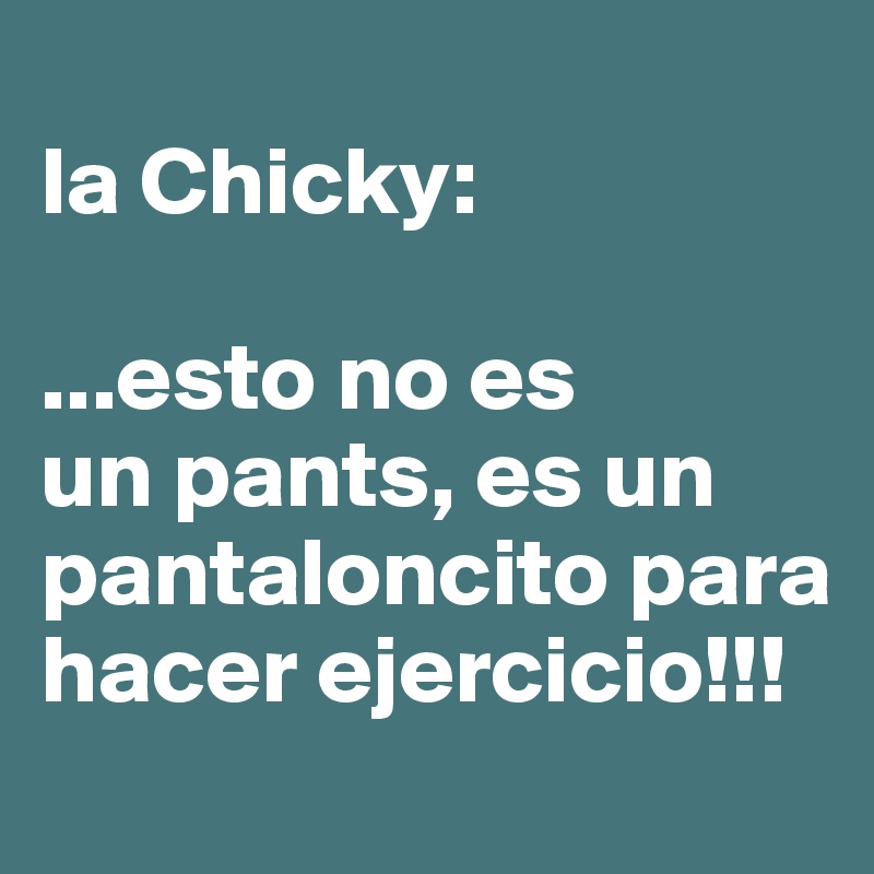 
la Chicky:

...esto no es
un pants, es un pantaloncito para hacer ejercicio!!!