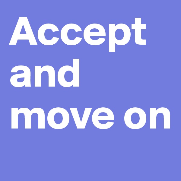 Accept and move on