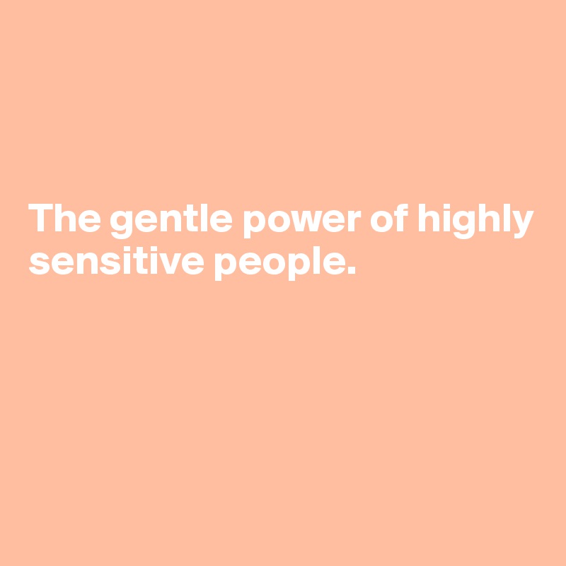 



The gentle power of highly sensitive people.





