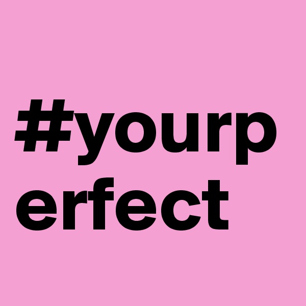 
#yourperfect