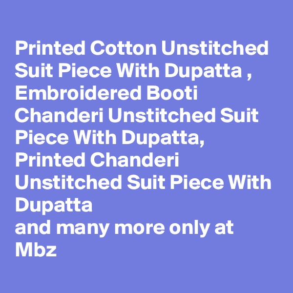 
Printed Cotton Unstitched Suit Piece With Dupatta , Embroidered Booti Chanderi Unstitched Suit Piece With Dupatta, Printed Chanderi Unstitched Suit Piece With Dupatta
and many more only at Mbz