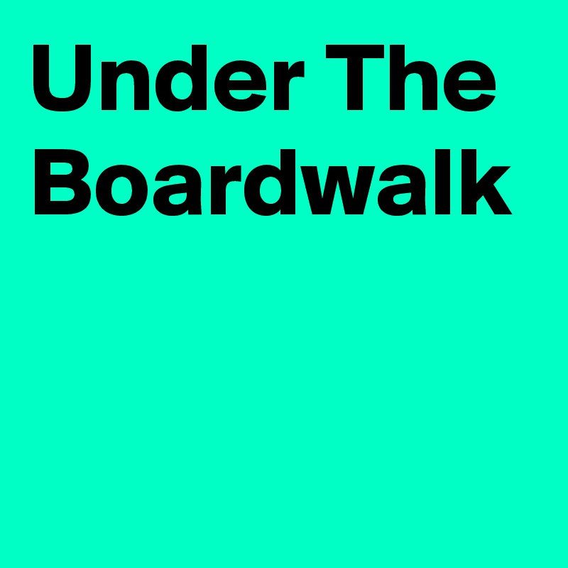 Under The Boardwalk