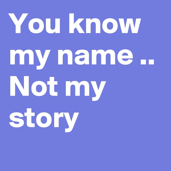 You know my name .. 
Not my story 