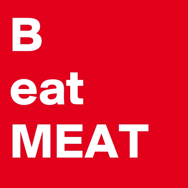B
eat
MEAT