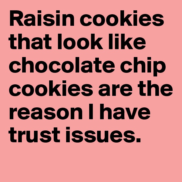 Raisin cookies that look like chocolate chip cookies are the reason I have trust issues.