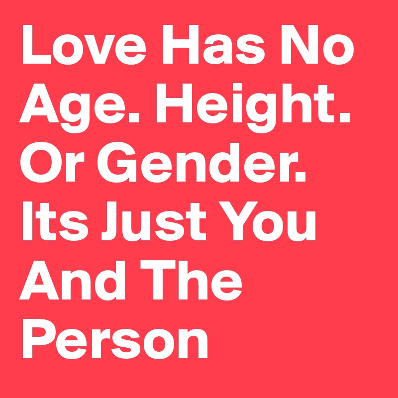 Love Has No Age. Height. Or Gender. Its Just You And The Person