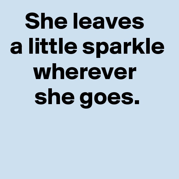 She leaves 
a little sparkle wherever 
she goes.

