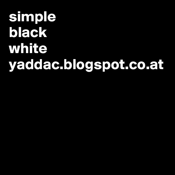 simple
black
white
yaddac.blogspot.co.at
