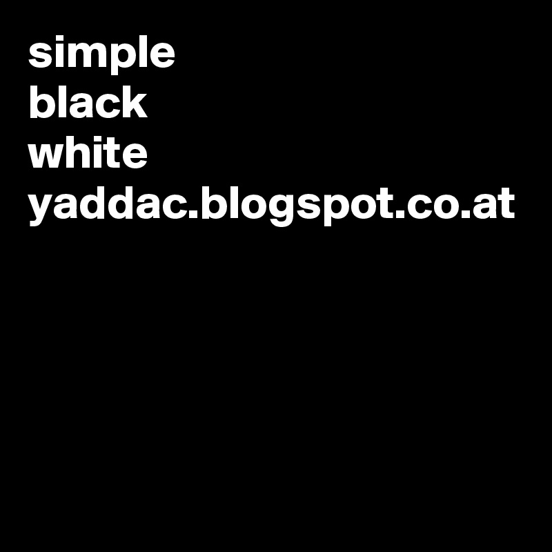simple
black
white
yaddac.blogspot.co.at