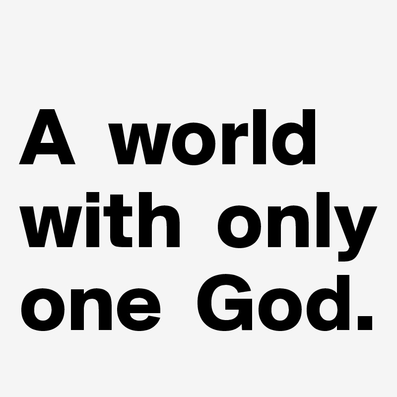                     A  world   with  only one  God.