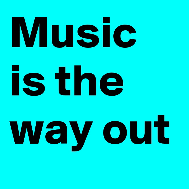 Music is the way out