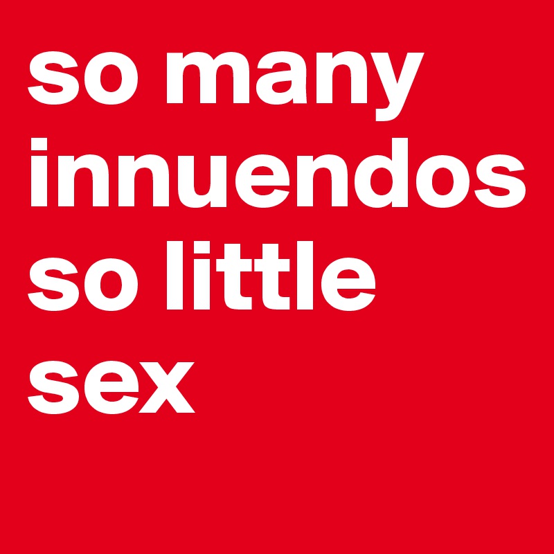 so many innuendos 
so little sex