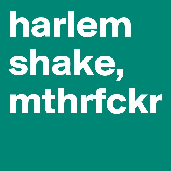 harlem shake, mthrfckr