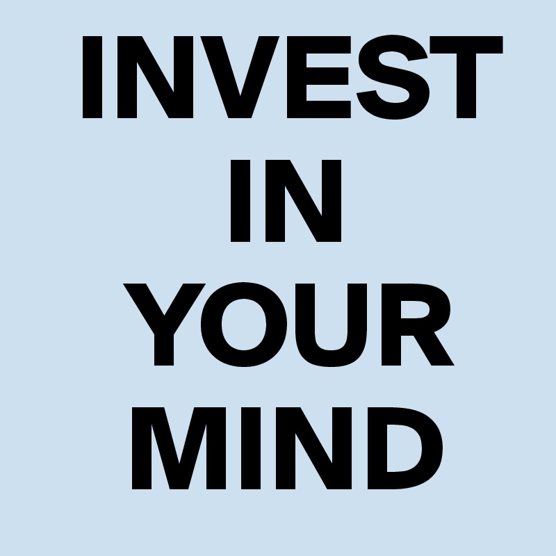   INVEST
        IN
    YOUR
    MIND