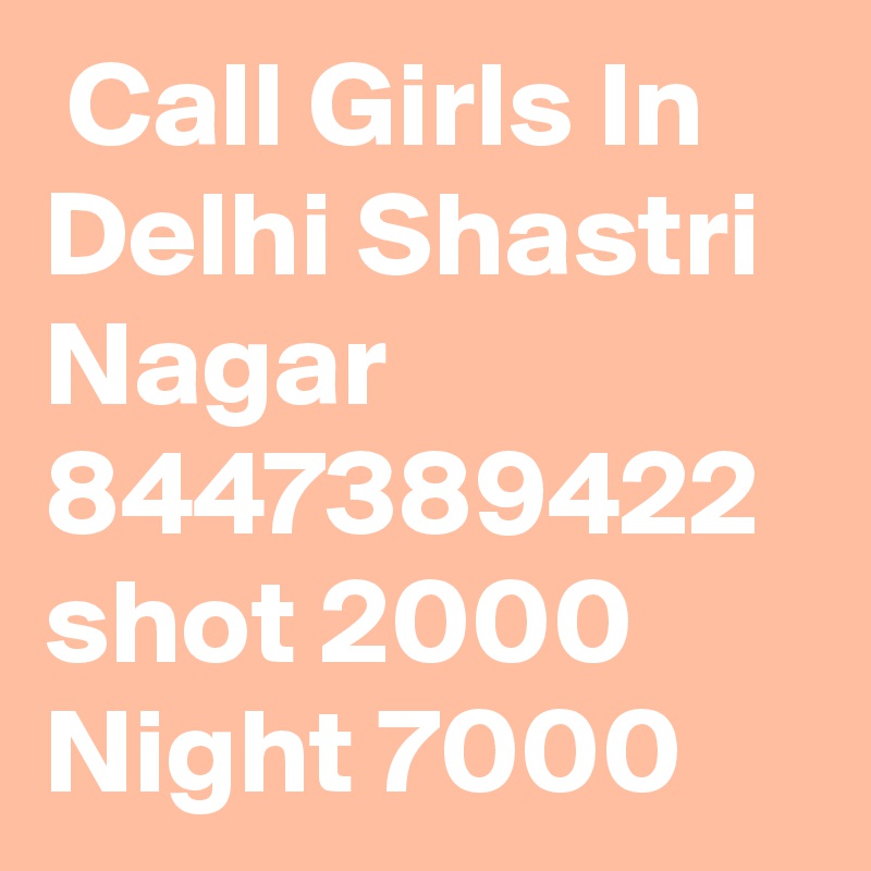  Call Girls In Delhi Shastri Nagar 8447389422 shot 2000 Night 7000