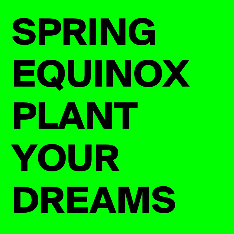 SPRING EQUINOX PLANT YOUR DREAMS