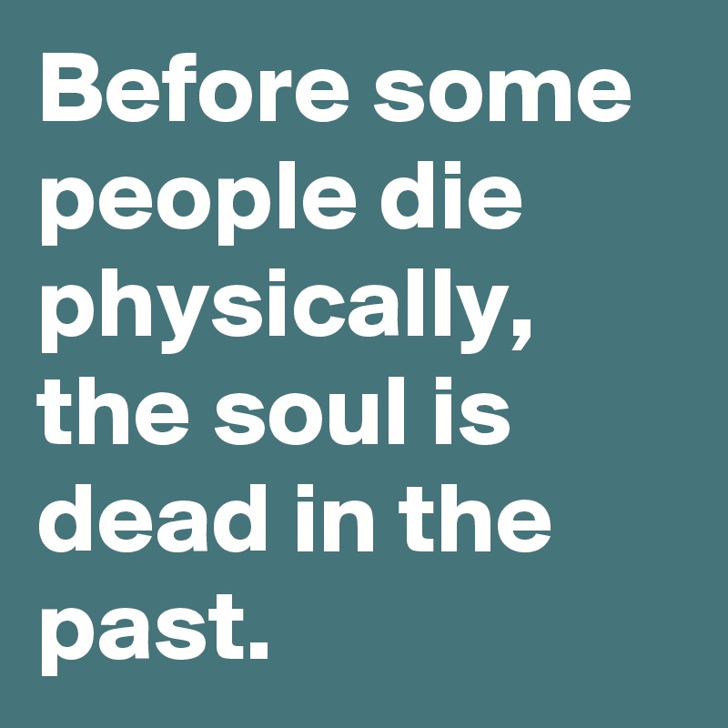 Before some people die physically, the soul is dead in the past.