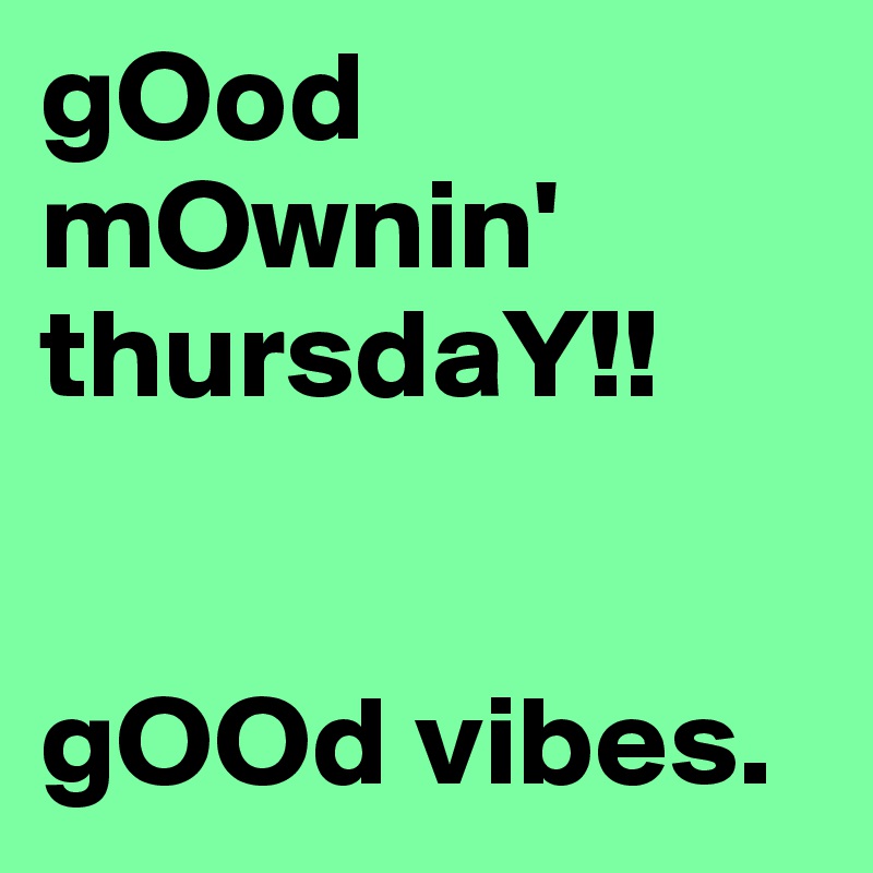 gOod mOwnin' thursdaY!! 


gOOd vibes.