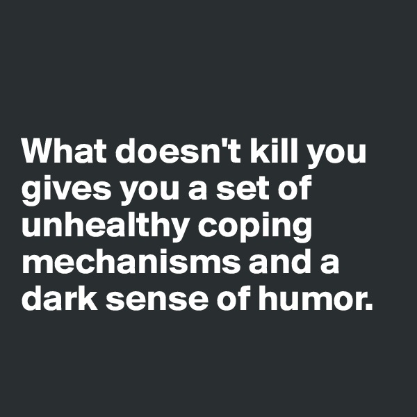 


What doesn't kill you gives you a set of unhealthy coping mechanisms and a dark sense of humor.

