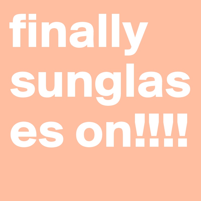 finally sunglases on!!!!