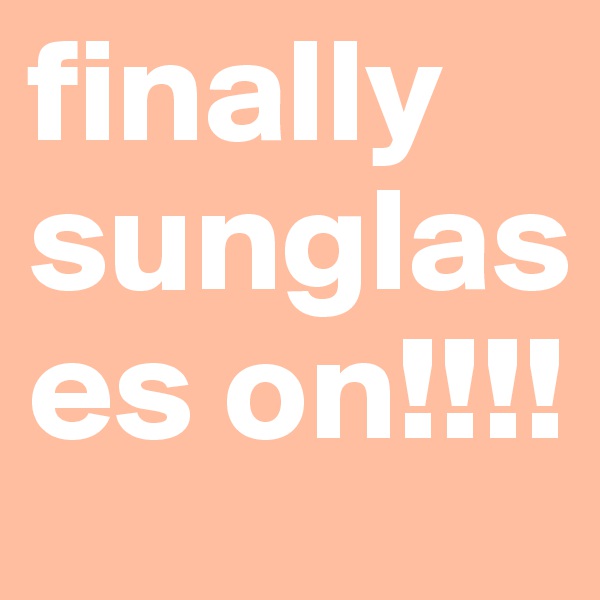 finally sunglases on!!!!
