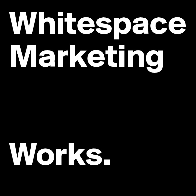 Whitespace Marketing


Works.                                                               