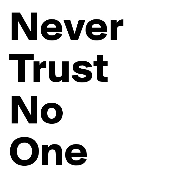 Never
Trust
No
One