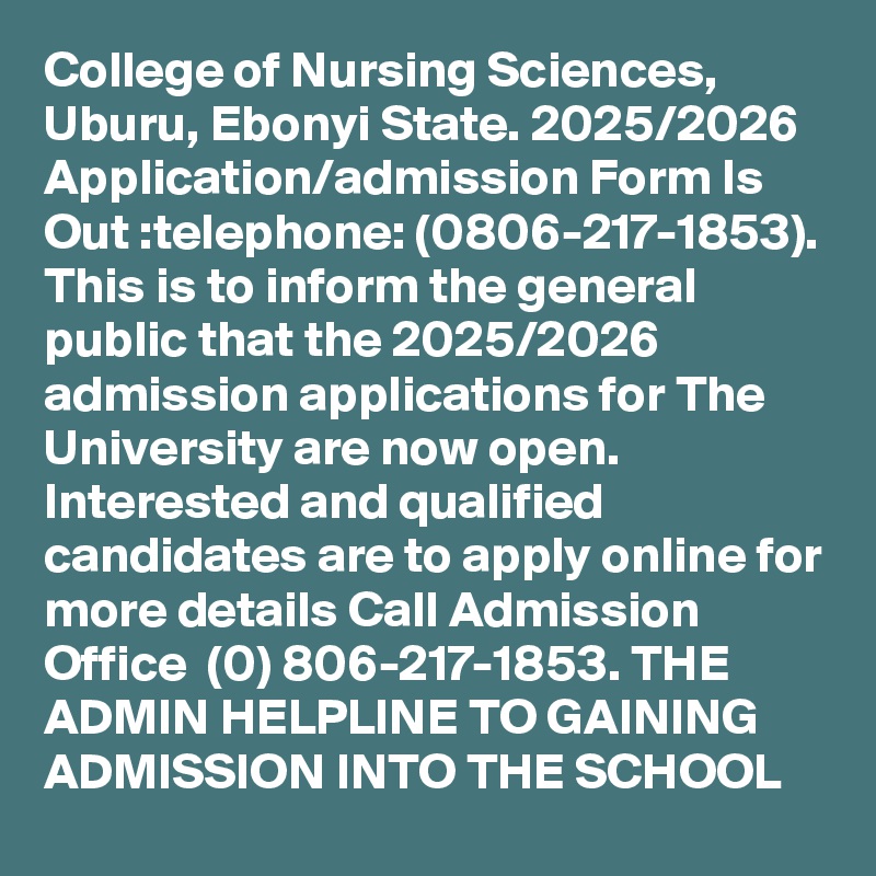 College of Nursing Sciences, Uburu, Ebonyi State. 2025/2026 Application/admission Form Is Out :telephone: (0806-217-1853). This is to inform the general public that the 2025/2026 admission applications for The University are now open. Interested and qualified candidates are to apply online for more details Call Admission Office  (0) 806-217-1853. THE ADMIN HELPLINE TO GAINING ADMISSION INTO THE SCHOOL 