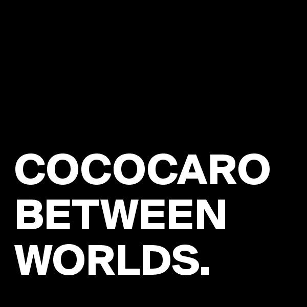 


COCOCARO BETWEEN WORLDS.