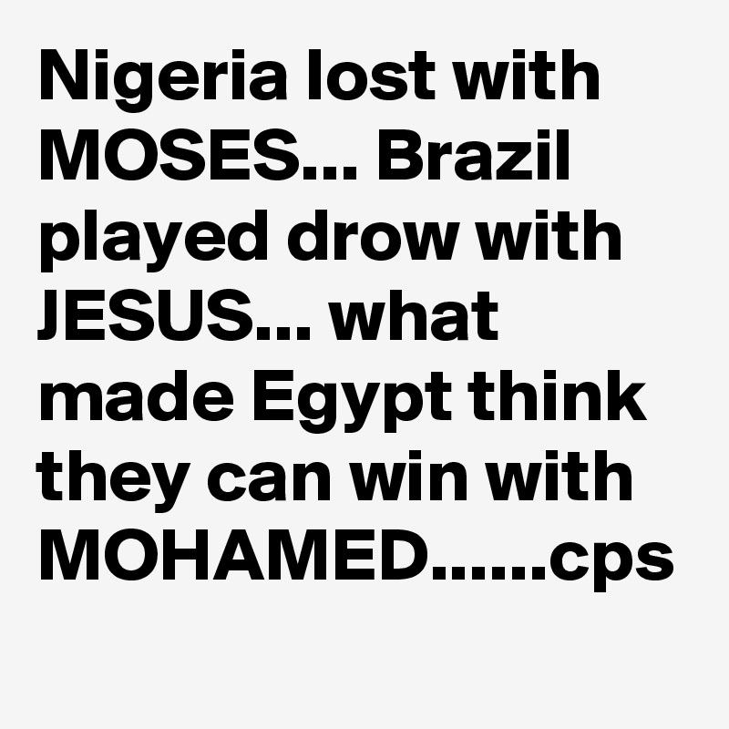 Nigeria lost with MOSES... Brazil played drow with JESUS... what made Egypt think they can win with MOHAMED......cps