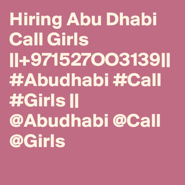 Hiring Abu Dhabi Call Girls ||+971527OO3139|| #Abudhabi #Call #Girls || @Abudhabi @Call @Girls