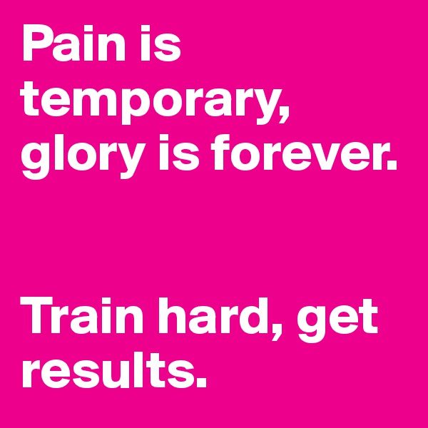 Pain is temporary, glory is forever.


Train hard, get results.