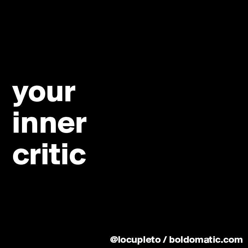 

your 
inner 
critic

