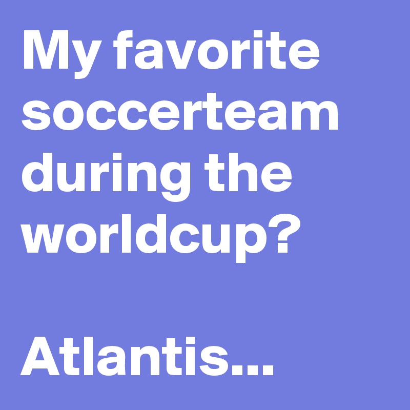 My favorite soccerteam during the worldcup?

Atlantis...