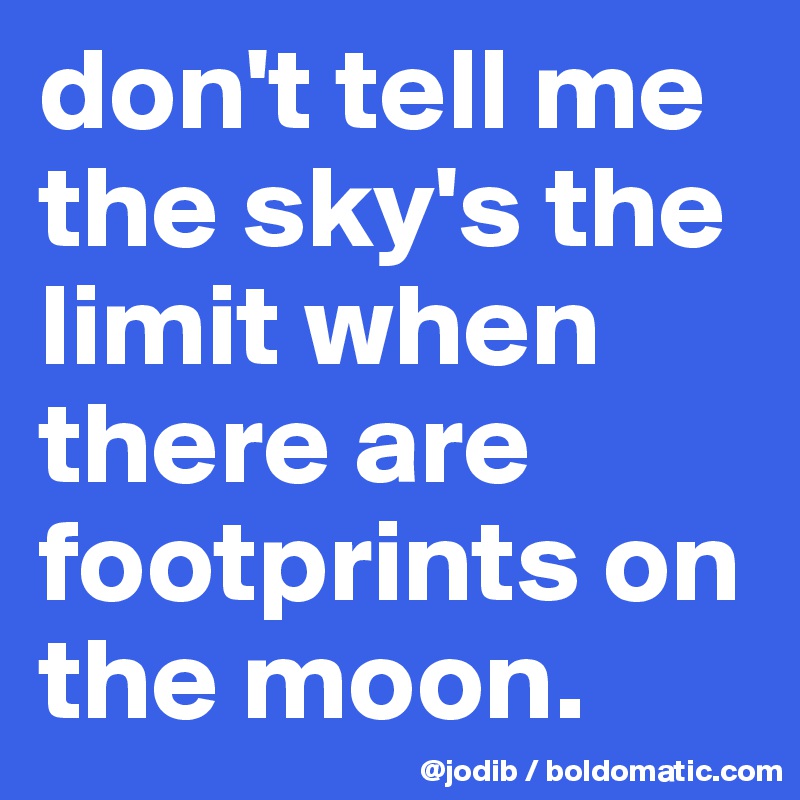 don't tell me the sky's the limit when there are footprints on the moon.