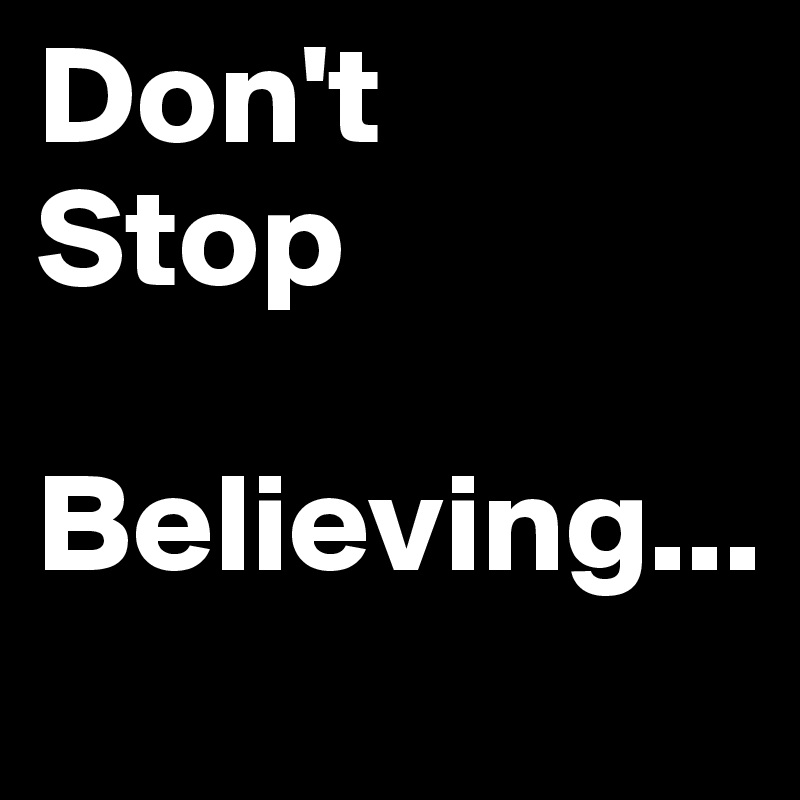 Don't
Stop

Believing...