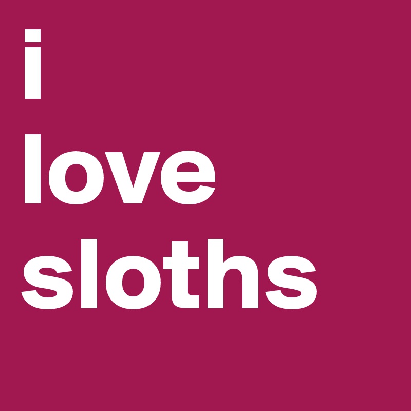 i
love
sloths