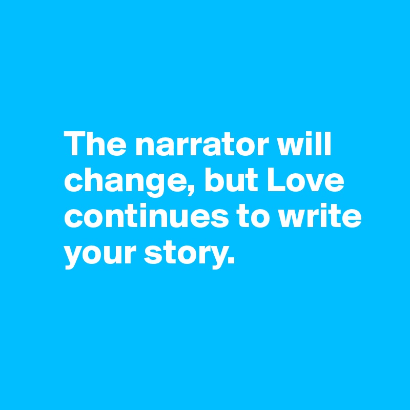 


      The narrator will 
      change, but Love 
      continues to write 
      your story.


