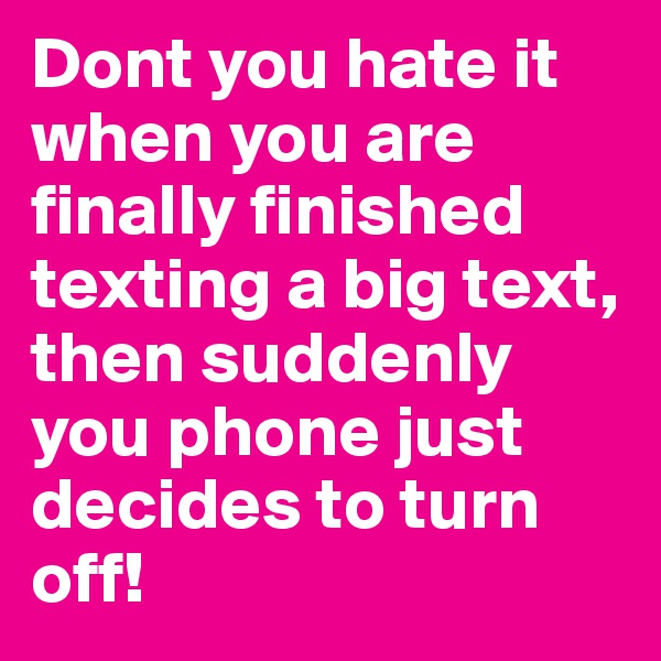 Dont you hate it when you are finally finished texting a big text, then suddenly you phone just decides to turn off!