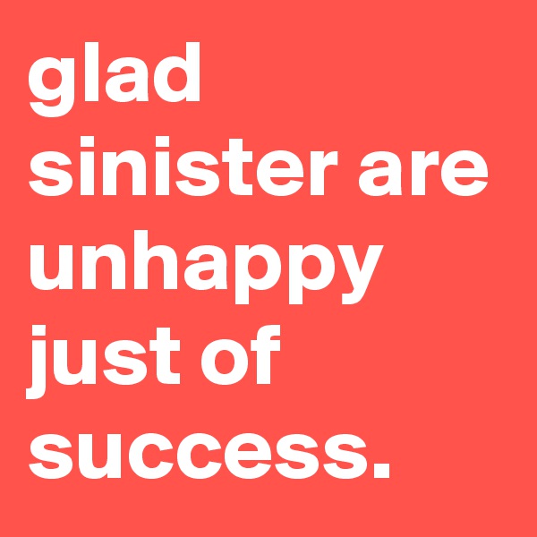 glad sinister are unhappy just of success.