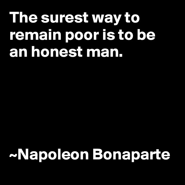 The surest way to remain poor is to be an honest man.





~Napoleon Bonaparte 