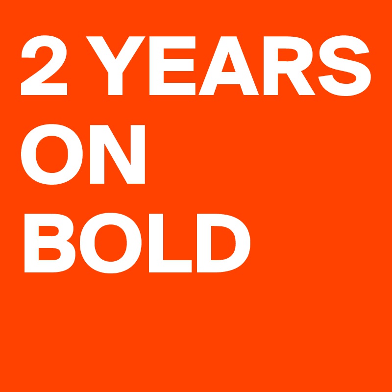2 YEARS ON BOLD