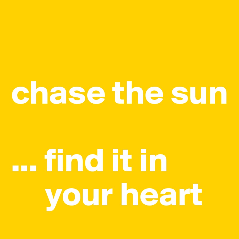 

chase the sun

... find it in 
     your heart