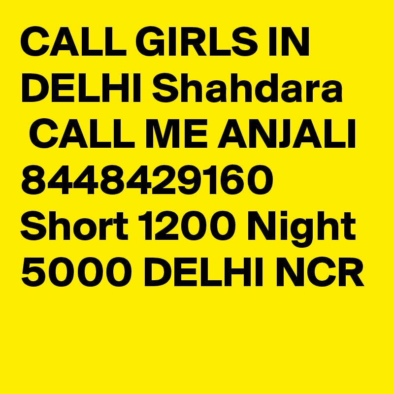 CALL GIRLS IN DELHI Shahdara
 CALL ME ANJALI 8448429160 Short 1200 Night 5000 DELHI NCR
