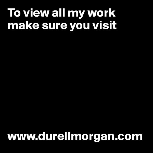 To view all my work make sure you visit








www.durellmorgan.com