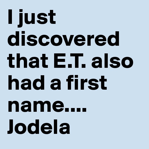 I just discovered that E.T. also had a first name....
Jodela