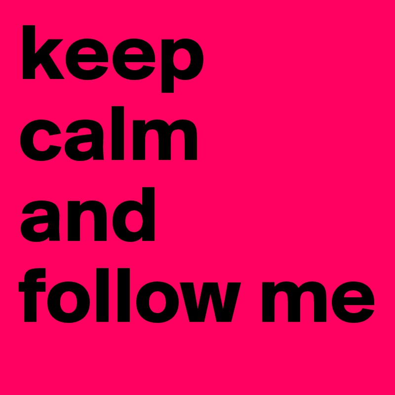 keep calm 
and follow me